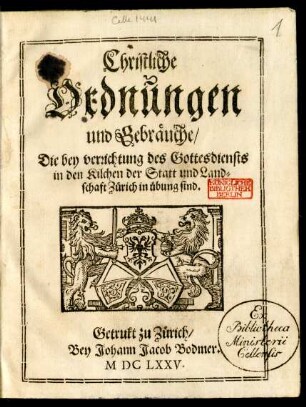 Christliche Ordnungen und Gebräuche/ Die bey verrichtung des Gottesdiensts in den Kilchen der Statt und Landschaft Zürich in übung sind