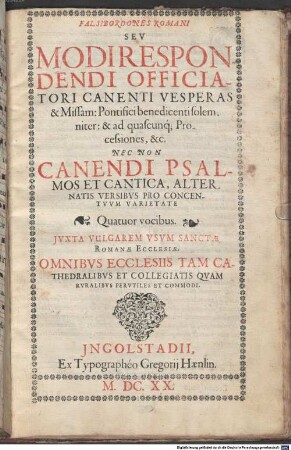 Falsibordones Romani Sev Modi Respondendi Officiatori Canenti Vesperas & Missam : Pontifici benedicenti solemniter: & ad quascunq[ue] Processiones, &c. Nec Non Canendi Psalmos Et Cantica, Alternatis Versibvs Pro Concentvvm Varietate Quatuor vocibus. Jvxta Vulgarem Vsvm Sanctae Romanae Ecclesiae. Omnibvs Ecclesiis Tam Cathedralibvs Et Collegiatis Qvam Rvralibvs Pervtiles et Commodi