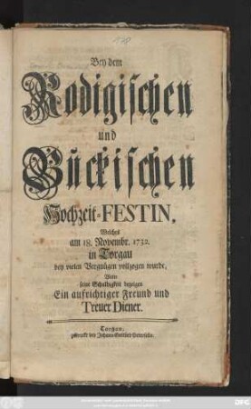 Bey dem Rodigischen und Bückischen Hochzeit-Festin, Welches am 18. Novembr. 1732 in Torgau bey vielen Vergnügen vollzogen wurde, Wolte seine Schuldigkeit bezeigen Ein aufrichtiger Freund und Treuer Diener