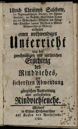 Ulrich Christoph Salchow, der Arzneygelahrheit Doctor, der Chemie Professor ... ertheilet einen nothwendigen Unterricht von der zweckmäßigen und natürlichen Erziehung des Rindviehes, zur sichersten Abwendung und gänzlichen Ausrottung aller ansteckenden Rindviehseuche.