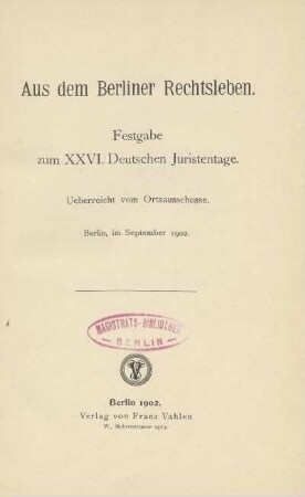 Aus dem Berliner Rechtsleben : Festgabe zum XXVI. Deutschen Juristentage ; ueberreicht vom Ortsausschusse ; Berlin, im September 1902