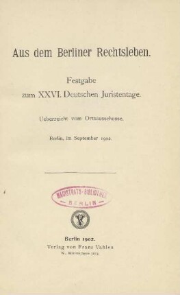 Aus dem Berliner Rechtsleben : Festgabe zum XXVI. Deutschen Juristentage ; ueberreicht vom Ortsausschusse ; Berlin, im September 1902