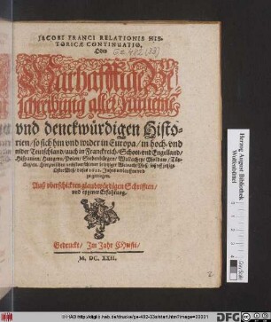 Jacobi Franci Relationis Historicae Continuatio. Oder Warhafftige Beschreibung aller furneme[n] und denckwürdigen Historien/ so sich hin und wider in Europa/ in hoch- und nider Teutschland/ auch in Franckreich/ Schott- unnd Engelland/ Hispanien/ Hungarn/ Polen/ Siebenbürgen/ Wallachey/ Moldaw/ Türckey/ [et]c. hierzwischen nechstverschiener Leiptziger WeinachtMeß/ biß uff jetzige OsterMeß dieses 1622. Jahrs verlauffen und zugetragen : Auß uberschickten glaubwürdigen Schrifften/ und eygener Erfahrung