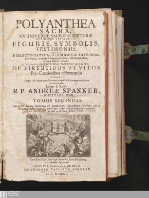 Tomus Secundus: Polyanthea Sacra : Ex Universæ Sacræ Scripturæ Utriusque Testamenti Figuris, Symbolis, Testimoniis, Nec Non E Selectis Patrum, Aliorumque Authorum, Sententiis, eruditis Interpretationibus, Similitudinibus, rarísque Historiis collecta, Et Copiosis, Exquisitisque Materiis Moralibus De Virtutibus Et Vitiis Pro Concionibus efformandis Adornata