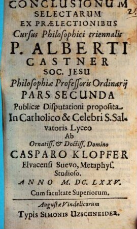 Conclusionum Selectarum Ex Praelectionibus Cursus Philosophici triennalis P. Alberti Castner Soc. Jesu Philosophiae Professoris Ordinarii Pars ..., Pars Secunda