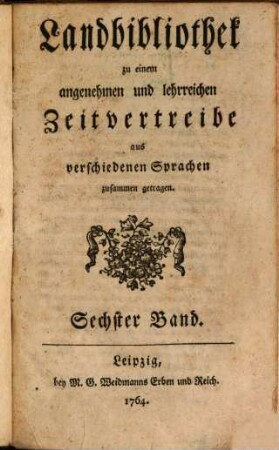 Landbibliothek zu einem angenehmen und lehrreichen Zeitvertreibe aus verschiedenen Sprachen zusammen getragen. 6. 1764