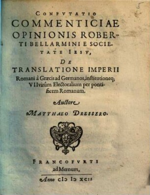 Confvtatio Commenticiae Opinionis Roberti Bellarmini E Societate Iesv, De Translatione Imperii Romani à Graecis ad Germanos, institutioneq[ue] VII virûm Electoralium per pontificem Romanum