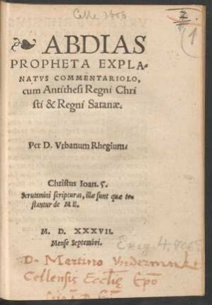 ABDIAS || PROPHETA EXPLA=||NATVS COMMENTARIOLO,|| cum Antithesi Regni Chri||sti & Regni Satanae.|| Per D.Vrbanum Rhegium.|| ... ||