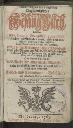 Neu-vermehrtes und verbessertes Magdeburgisches Gesang-Buch, darinnen nebst denen in Evangelisch-Lutherischen Kirchen gebräuchlichen alten, viele neue auserlesene geistreiche Lieder enthalten, [...]
