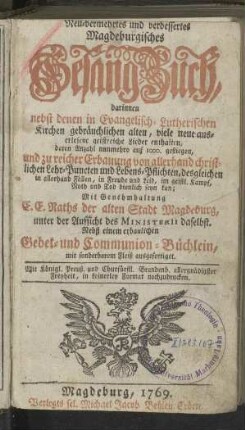 Neu-vermehrtes und verbessertes Magdeburgisches Gesang-Buch, darinnen nebst denen in Evangelisch-Lutherischen Kirchen gebräuchlichen alten, viele neue auserlesene geistreiche Lieder enthalten, [...]