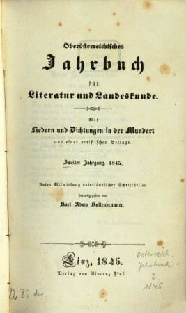 Oberösterreichisches Jahrbuch für Literatur und Landeskunde : mit Liedern u. Dichtungen in d. Mundart u. einer artistischen Beil. 2. 1845