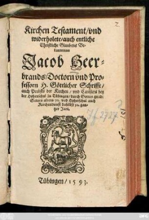 Kirchen Testament/ vnd || widerholete/ auch entliche || Christliche Glaubens Be=||kanntnus || Jacob Heer=||brands/ Doctorn vnd Pro=||fessorn H. Göttlicher Schrifft/|| auch Probsts der Kirchen/ vnd Cantzlers bey || der Hohenschul zu Tübingen ... ||