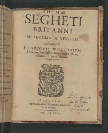 Thomae Segheti Britanni Meletemata Ypogeia : Ad Ampliß. V. Henricvm Wottonivm Equitem, Serenissimi Britanniae, Galliae, Hiberniae Regis ad Venetam Remp. legatum
