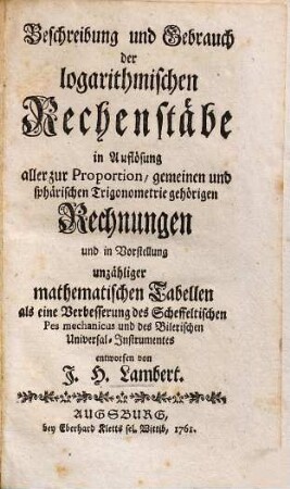 Beschreibung und Gebrauch der logarithmischen Rechenstäbe : in Auflösung aller zur Proportion, gemeinen und sphärischen Trigonometrie gehörigen Rechnungen und in Vorstellung unzähliger mathematischen Tabellen als eine Verbesserung des Scheffeltischen Pes mechanicus und des Bilerischen Universal-Instruments