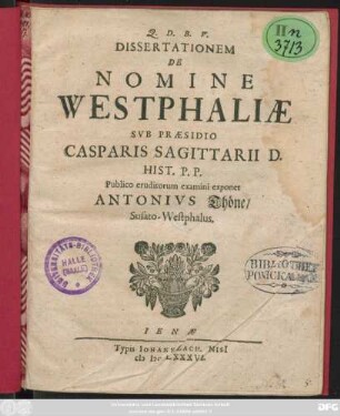 Dissertationem De Nomine Westphaliae Sub Praesidio Casparis Sagittarii D. Hist. P.P. Publico eruditorum examini exponet Antonius Thöne/ Susato-Westphalus