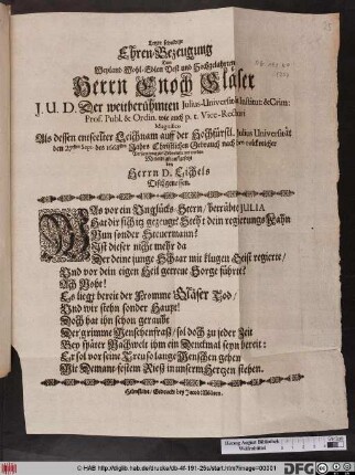 Letzte schuldige Ehren-Bezeugung Dem ... Herrn Enoch Gläser J. U. D. Der weitberühmten Julius-Universität Institut: & Crim: Prof. Publ. &amp; Ordin. wie auch p. t. Vice-Rectori Magnifico : Als dessen entseelter Leichnam auff der Hochfürstl. Julius Universität den 27sten Sept. des 1668sten Jahrs ... zur Erden bestattet worden Mitleidigst auffgesetzt von Herrn D. Eichels Tischgenossen