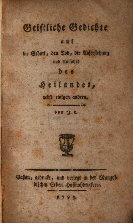 Geistliche Gedichte auf die Geburt, den Tod, die Auferstehung und Auffahrt des Heilandes, nebst einigen andern