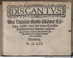 Der Vierdt theyl, schöner, frölicher, frischer, alter, und newer Teutscher Liedlein mit vier stimmen, nicht allein zu singen, sonder auch auff allen Instrumenten zu brauchen, bequem, und außerlesen