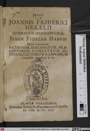 Joannes Friderici Hekelii Symbolum Onomasticum: Jesum Fidelem Habeo : Variis variorum Patronor. Maecenatum, Praeceporum, Compatrum, Affinium, Fautorum & Amicorum Carminob. expressum & ornatum