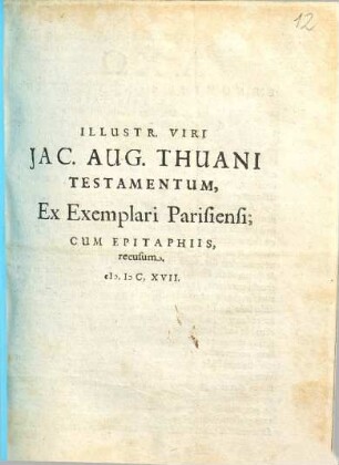 Illustr. Viri Jac. Aug. Thuani Testamentum : Ex Exemplari Parisiensi, Cum Epitaphiis, recusum