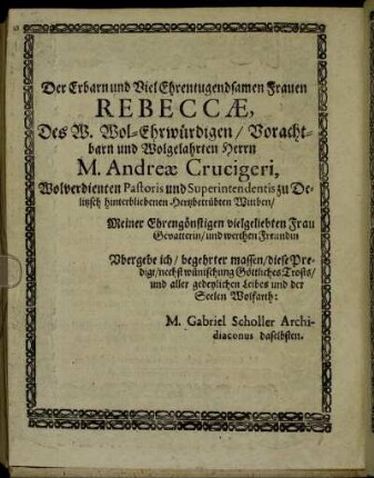Der Erbarn und Viel Ehrentugendsamen Frauen Rebeccæ, Des W. Wol-Ehrwürdigen/ Vorachtbarn und Wolgelahrten Herrn M. Andreæ Crucigeri, [...]
