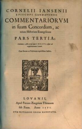 Cornelii Iansenii Episcopi Gandauensis Commentariorvm In Svam Concordiam, Ac totam Historiam Euangelicam, Partes IIII : Qvarvm Prima, praeter pueritiam Christi, continet Acta eius à Baptismo vsque ad secundum Pascha, Acta scilicet vnius anni & aliquot mensium, ..., 3. Continens Acta tertij anni Christi, vsque ad resuscitationem Lazari