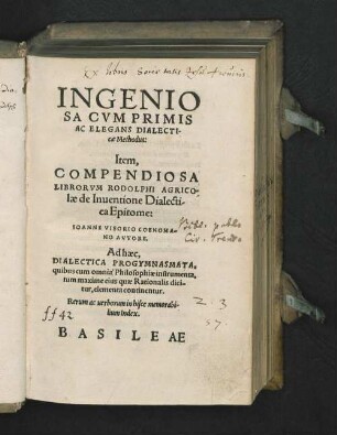 INGENIO||SA CVM PRIMIS || AC ELEGANS DIALECTI-||cae Methodus:|| Item,|| COMPENDIOSA || LIBRORVM RODOLPHI AGRICO-||lae de Inuentione Dialecti-||ca Epitome:|| IOANNE VISORIO COENOMA-||NO AVTORE.|| Ad haec,|| DIALECTICA PROGYMNASMATA,|| ... Rerum ac uerborum ... || Index.