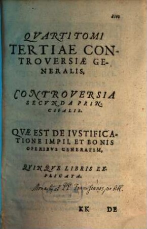 Quarti Tomi Tertiae Controversiae Generalis, Controversia Secunda Principalis. Quae Est De Iustificatione Impii, Et Bonis Operibus Generatim : Quinque Libris Explicata