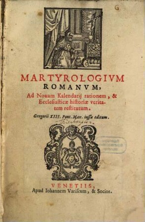 Martyrologivm Romanvm : Ad Nouam Kalendarij rationem , & Ecclesiasticae historiae veritatem restitutum. Gregorii XIII. Pont.Max. iussu editum