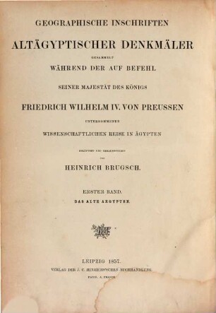 Geographische Inschriften altägyptischer Denkmäler : gesammelt während der auf Befehl Seiner Majestät des Königs Friedrich Wilhelm IV. von Preussen unternommenen wissenschaftlichen Reise in Ägypten, 1. Die Geographie des alten Ägyptens nach den altägyptischen Denkmälern : zum ersten Male zusammengestellt und verglichen mit den geographischen Angaben der Heiligen Schrift und der griechischen, römischen, koptischen und arabischen Schriftsteller