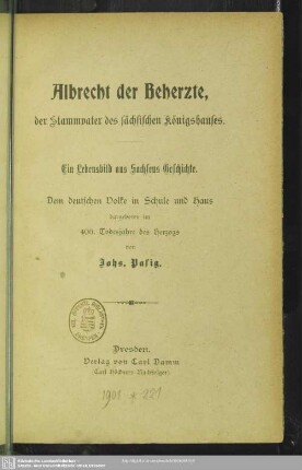 Albrecht der Beherzte, der Stammvater des sächsischen Königshauses : ein Lebensbild aus Sachsens Geschichte; dem deutschen Volke in Schule und Haus dargeboten im 400. Todesjahre des Herzogs