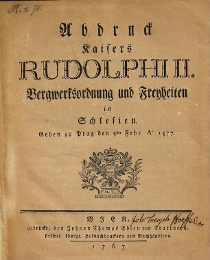 Abdruck Kaisers Rudolphii. Bergwerksordnung und Freyheiten in Schlesien : geben zu Prag den 5ten Febr. Ao. 1577