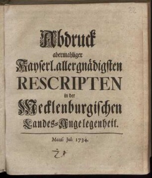 Abdruck abermahliger Kayserl. allergnädigsten Rescripten in der Mecklenburgischen Landes-Angelegenheit : Mens: Jul: 1734.