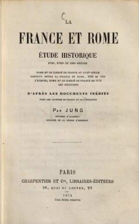 La France et Rome, étude historique XVIIe, XVIIIe et XIXe siècles ... d'après les documents inédits tirés des archives de France et de l'étranger