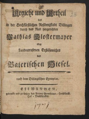 Urgicht und Urtheil des in der Hochfürstlichen Residenzstadt Dillingen durch das Rad hingerichten Mathias Klostermayer oder Landverrufenen Erzbösewichts des Baierischen Hiesel : nach dem Dillingischen Exemplar