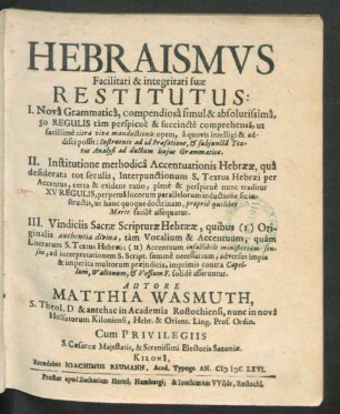 Hebraismus Facilitati & integritati suae Restitutus : I. Nova Grammatica, compendiosa simul & absolutissma, 50 Regulis ... comprehensa ... II. Institutione methodica Accentuationis Hebraeae ... III. Vindiciis Sacrae Scripturae Hebraeae ...