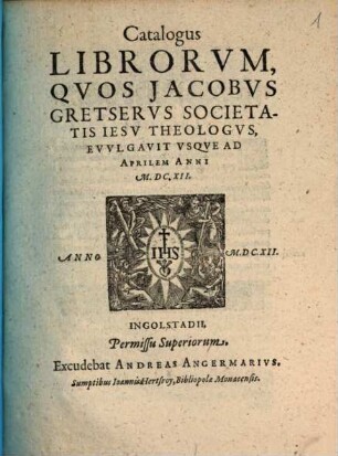 Catalogus librorum, quos Jacobus Gretserus Societatis Jesu theologus evulavit usque ad Aprilem anni MDCXII