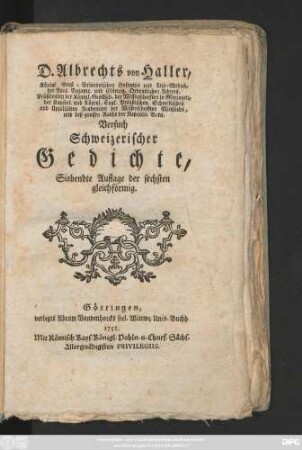 D. Albrechts von Haller, Königl. Groß-Britannischen Hofraths und Leib-Medici, der Anat. Botanic. und Chirurg. Ordentlichen Lehrers, Präsidenten der Königl. Gesellsch. der Wissenschafften in Göttingen, ... Versuch Schweizerischer Gedichte