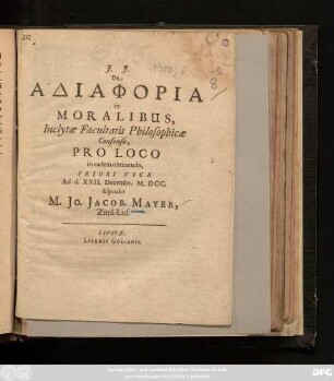 De Adiaphoria in Moralibus, Inclytae Facultatis Philosophicae Consensu, Pro Loco in eadem obtinendo, Priori Vice Ad d. XXII. Decembr. M.DCC. disputabit M. Jo. Jacob. Mayer, Zitta-Lus.