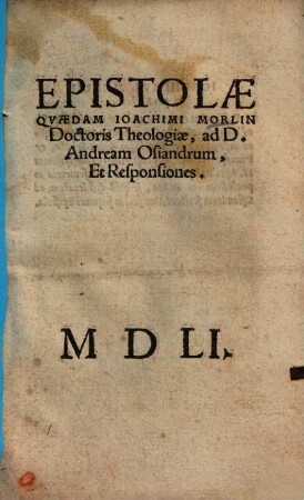 Epistolae quaedam Ioachimi Morlin Doctoris Theologiae, ad D. Andream Osiandrum, Et Responsiones