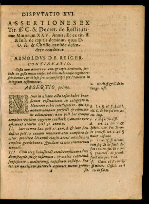 Disputatio XVI. Assertiones Ex Tit. ff. C. & Decret. de Restitutione Minorum XXV. Annis ... defendere conabitur Arnoldus de Reiger.