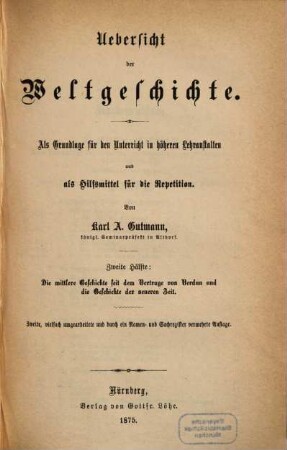 Übersicht der Weltgeschichte : als Grundlage für den Unterricht in höheren Lehranstalten und als Hilfsmittel für die Repetition, 2. Die mittlere Geschichte seit dem Vertrage von Verdun und die Geschichte der neueren Zeit