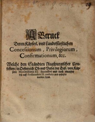 Abtruck deren Kays. ... Concessionum ... welche den Ständten Augsp. Conf. in Österreich ... von Kayser Maximilian II. ... ertheylet worden
