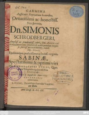 Carmina Auspicatis Nuptiarum honoribus, Ornatissimi ac honestiss. Viri-Iuvenis, Dn. Simonis Schrodbergeri ... Dn. Andreae Schrodbergeri ... relicti Filii, Sponsi, Eiusdenque ... Sabinae ... Dn. Christophori Weiss ... Filiae Sponsae