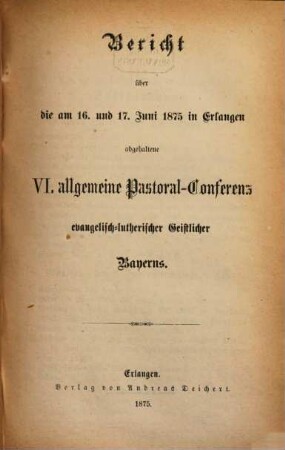 Bericht über die am ... in ... abgehaltene Allgemeine Pastoral-Conferenz Evangelisch-Lutherischer Geistlicher Bayerns. 1875 = 6