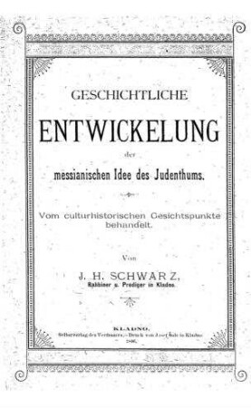 Geschichtliche Entwickelung der messianischen Idee des Judenthums : vom culturhist. Gesichtspunkte behandelt / von J. H. Schwarz