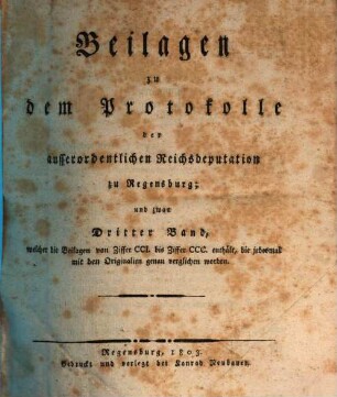 Beilagen zu dem Protokolle der außerordentlichen Reichsdeputation zu Regensburg, 3. Welcher die Beilagen von Ziffer CCI. bis Ziffer CCC. enthält, die jedesmal mit den Originalien genau verglichen worden