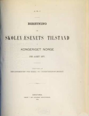 Norges officielle statistik. Rekke A. Nr. 1, Beretning om skolevaesenets tilstand i Kongeriget Norge : NOS = Norway's official statistics = Statistique officielle de la Norvège. 1877 (1879)