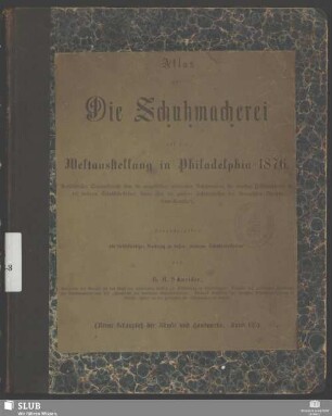 Atlas: Die Schuhmacherei auf der Weltausstellung in Philadelphia 1876 : ausführl. Orig.-bericht über d. ausgestellten modernsten Schuhwaaren, d. neuesten Hilfsmaschinen f. d. moderne Schuhfabrikation sowie über d. größten Schuhfabriken d. Vereinigten Staaten Nord-Amerika's