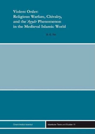 Violent order : religious warfare, chivalry, and the ʿAyyār phenomenon in the Medieval Islamic world